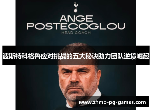 波斯特科格鲁应对挑战的五大秘诀助力团队逆境崛起