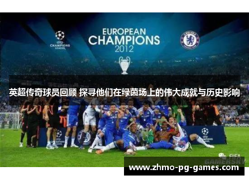 英超传奇球员回顾 探寻他们在绿茵场上的伟大成就与历史影响 英超传奇球员回顾 探寻他们在绿茵场上的伟大成就与历史影响