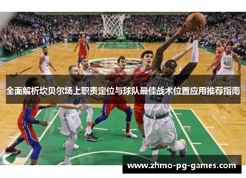 全面解析坎贝尔场上职责定位与球队最佳战术位置应用推荐指南