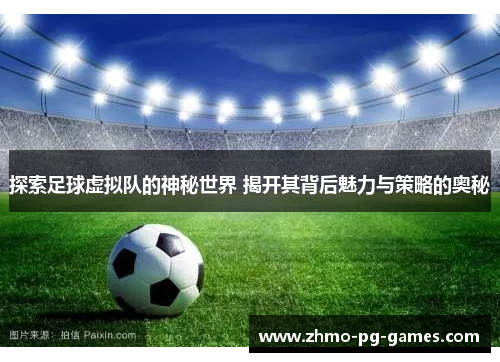 探索足球虚拟队的神秘世界 揭开其背后魅力与策略的奥秘