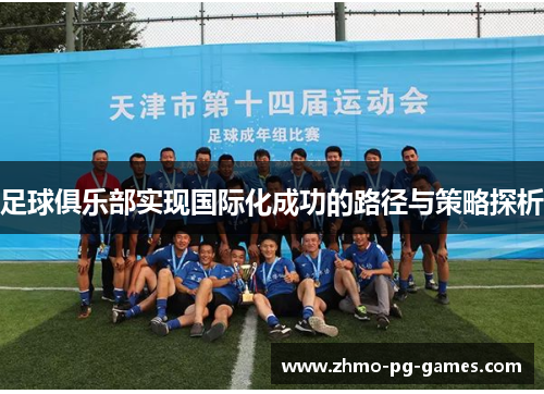 足球俱乐部实现国际化成功的路径与策略探析 足球俱乐部实现国际化成功的路径与策略探析