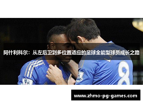 阿什利科尔:从左后卫到多位置适应的足球全能型球员成长之路 阿什利科尔:从左后卫到多位置适应的足球全能型球员成长之路