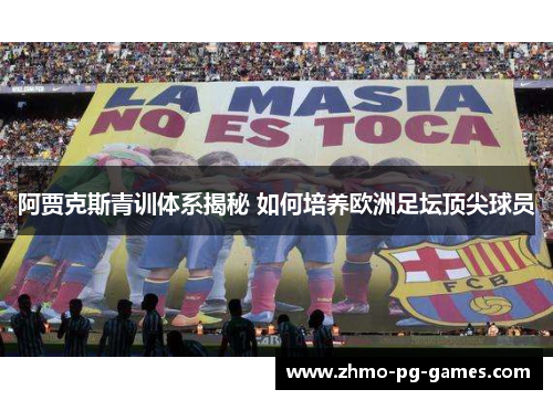 阿贾克斯青训体系揭秘 如何培养欧洲足坛顶尖球员 阿贾克斯青训体系揭秘 如何培养欧洲足坛顶尖球员