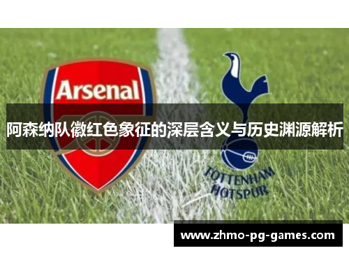 阿森纳队徽红色象征的深层含义与历史渊源解析 阿森纳队徽红色象征的深层含义与历史渊源解析