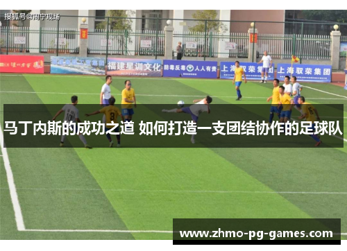 马丁内斯的成功之道 如何打造一支团结协作的足球队