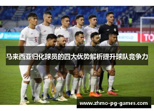 马来西亚归化球员的四大优势解析提升球队竞争力