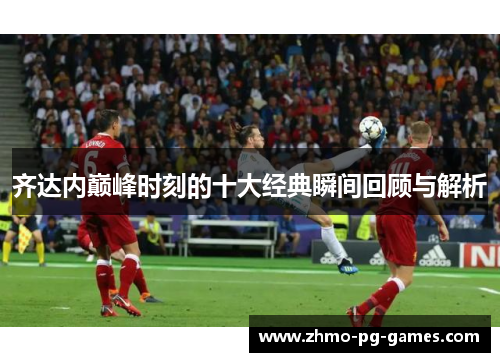 齐达内巅峰时刻的十大经典瞬间回顾与解析
