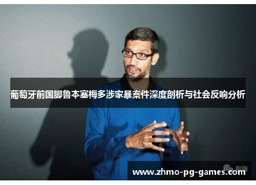 葡萄牙前国脚鲁本塞梅多涉家暴案件深度剖析与社会反响分析