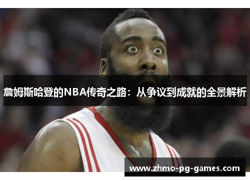 詹姆斯哈登的NBA传奇之路:从争议到成就的全景解析 詹姆斯哈登的NBA传奇之路:从争议到成就的全景解析
