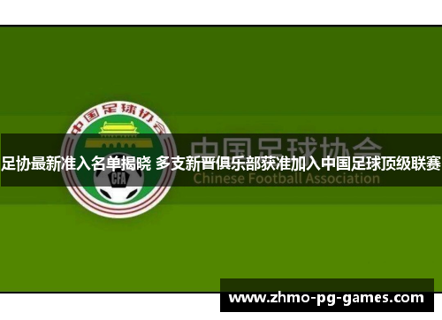 足协最新准入名单揭晓 多支新晋俱乐部获准加入中国足球顶级联赛