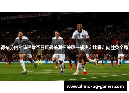 德布劳内对阵巴黎圣日耳曼美洲杯关键一战决定比赛走向胜负全局 德布劳内对阵巴黎圣日耳曼美洲杯关键一战决定比赛走向胜负全局