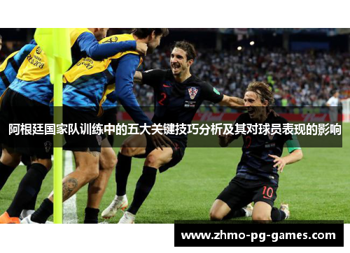 阿根廷国家队训练中的五大关键技巧分析及其对球员表现的影响 阿根廷国家队训练中的五大关键技巧分析及其对球员表现的影响