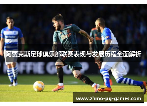 阿贾克斯足球俱乐部联赛表现与发展历程全面解析 阿贾克斯足球俱乐部联赛表现与发展历程全面解析