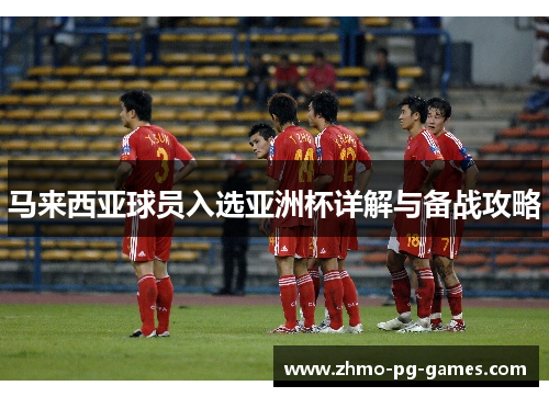 马来西亚球员入选亚洲杯详解与备战攻略