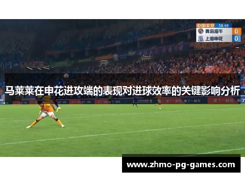 马莱莱在申花进攻端的表现对进球效率的关键影响分析